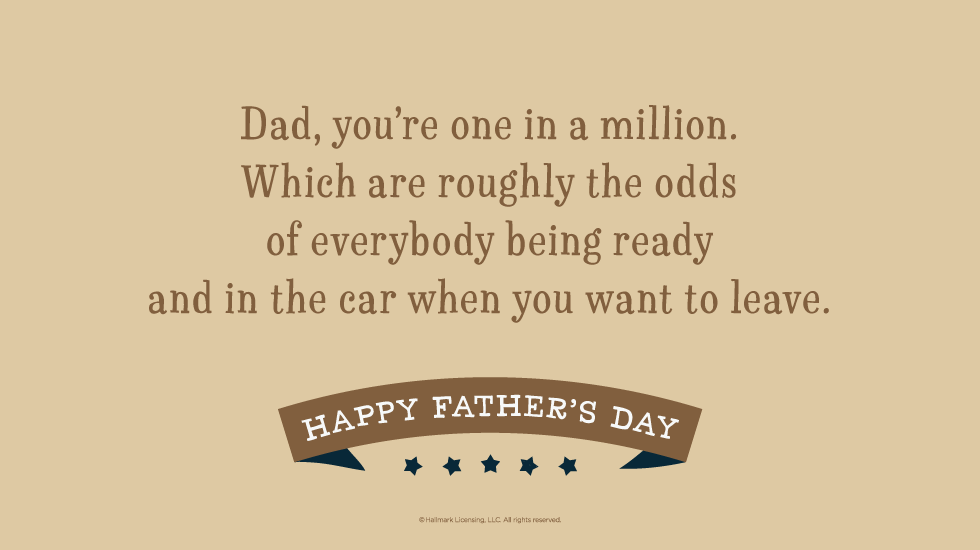 Father's Day Quotes: Dad, you’re one in a million. Which are roughly the odds of everybody being ready and in the car when you want to leave. @hallmarkstores @hallmarkstoresIdeas