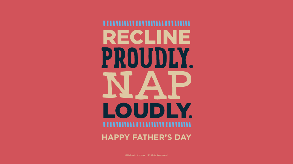 Father's Day Quotes: Recline proudly. Nap loudly. Happy Father’s Day @hallmarkstores @hallmarkstoresIdeas