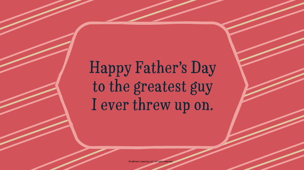 Father's Day Quotes: Happy Father’s Day to the greatest guy I ever threw up on. @hallmarkstores @hallmarkstoresIdeas
