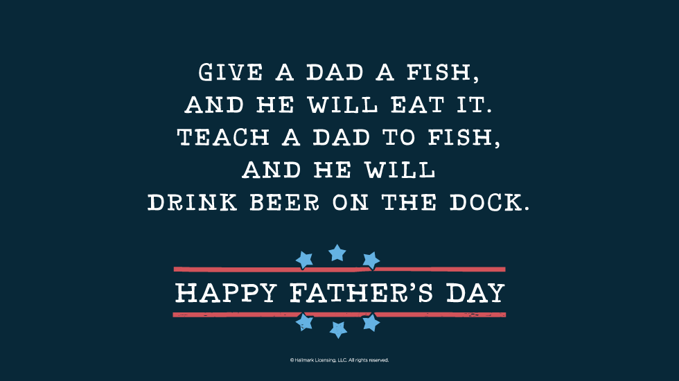 Father's Day Quotes: Give a dad a fish, and he will eat it. Teach a dad to fish, and he will drink beer on the dock. Happy Father’s Day @hallmarkstores @hallmarkstoresIdeas