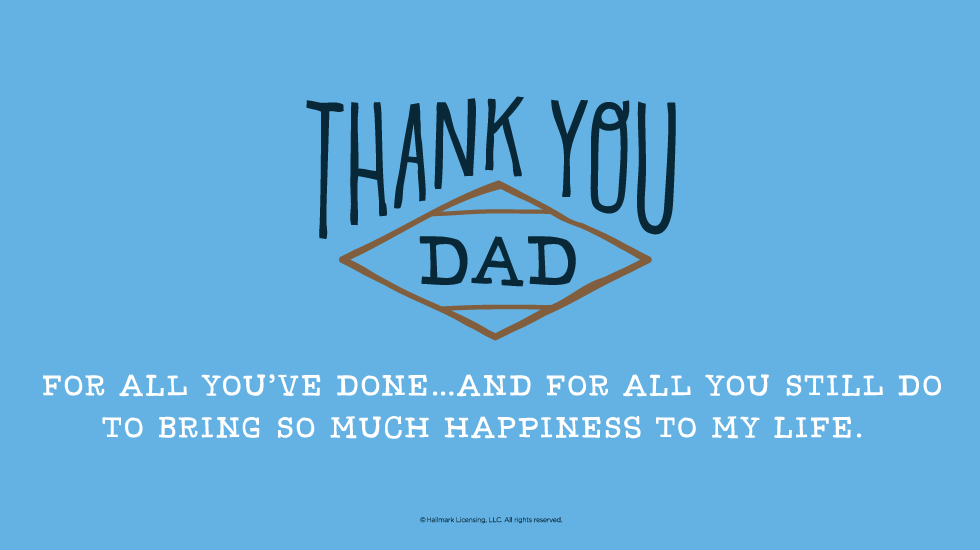 Father's Day Quotes: Thank you, Dad, for all you’ve done…and for all you still do to bring so much happiness to my life. @hallmarkstores @hallmarkstoresIdeas