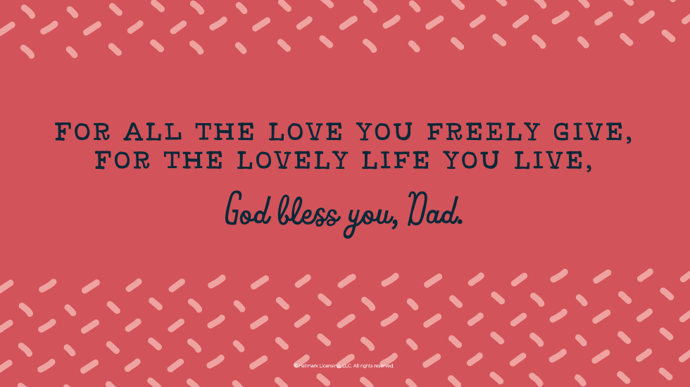 Father's Day Quotes: For all the love you freely give, For the lovely life you live, God bless you, Dad. @hallmarkstores @hallmarkstoresIdeas